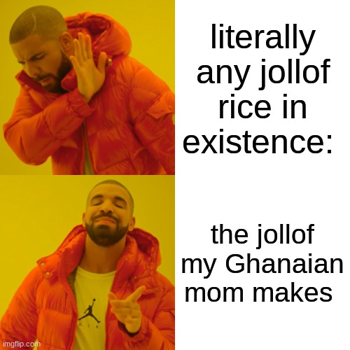AND JUS LETTING YALL NIGERIANS KNOW MY MOMS RICE AINT ASS | literally any jollof rice in existence:; the jollof my Ghanaian mom makes | image tagged in memes,drake hotline bling | made w/ Imgflip meme maker