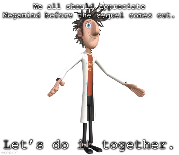 flint lockwood A-pose | We all should appreciate Megamind before the sequel comes out. Let’s do it together. | image tagged in flint lockwood a-pose | made w/ Imgflip meme maker