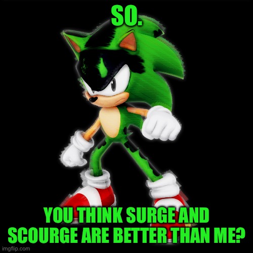 … | SO. YOU THINK SURGE AND SCOURGE ARE BETTER THAN ME? | image tagged in ashura | made w/ Imgflip meme maker