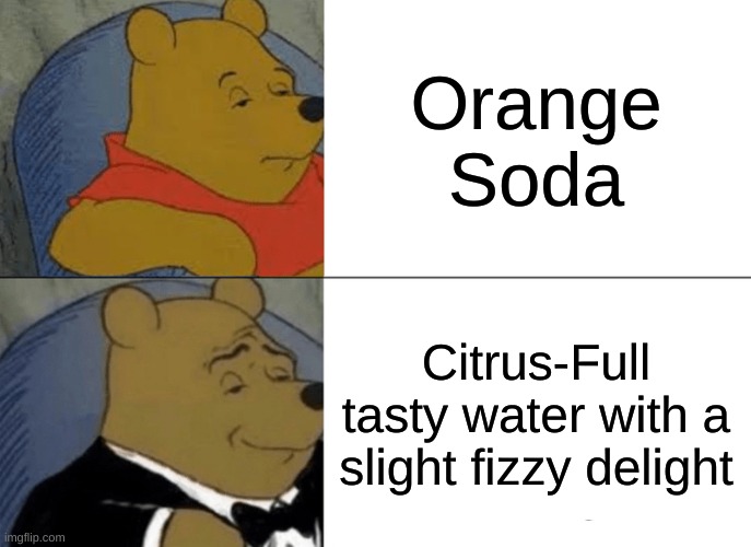 Tuxedo Winnie The Pooh | Orange Soda; Citrus-Full tasty water with a slight fizzy delight | image tagged in memes,tuxedo winnie the pooh | made w/ Imgflip meme maker