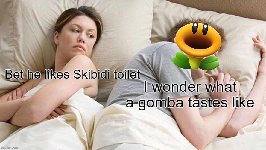mario wonder | Bet he likes Skibidi toilet; I wonder what a gomba tastes like | image tagged in memes,i bet he's thinking about other women | made w/ Imgflip meme maker