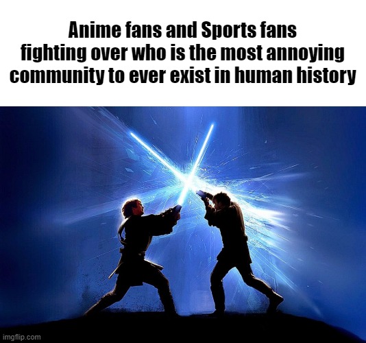 lightsaber battle | Anime fans and Sports fans fighting over who is the most annoying community to ever exist in human history | made w/ Imgflip meme maker