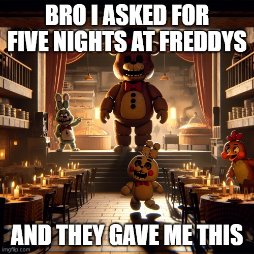 fnaf ai???? | BRO I ASKED FOR FIVE NIGHTS AT FREDDYS; AND THEY GAVE ME THIS | made w/ Imgflip meme maker