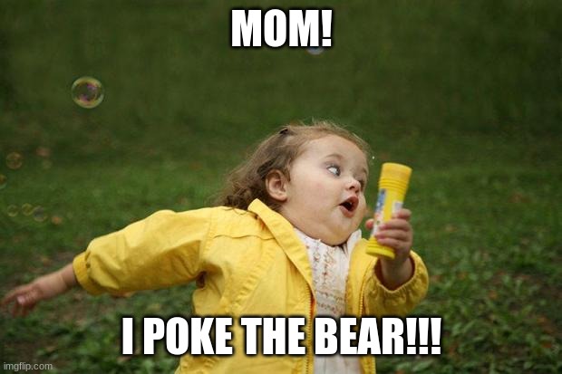 girl running | MOM! I POKE THE BEAR!!! | image tagged in girl running | made w/ Imgflip meme maker