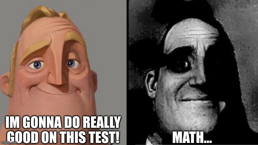 Traumatized Mr. Incredible | IM GONNA DO REALLY GOOD ON THIS TEST! MATH... | image tagged in traumatized mr incredible | made w/ Imgflip meme maker