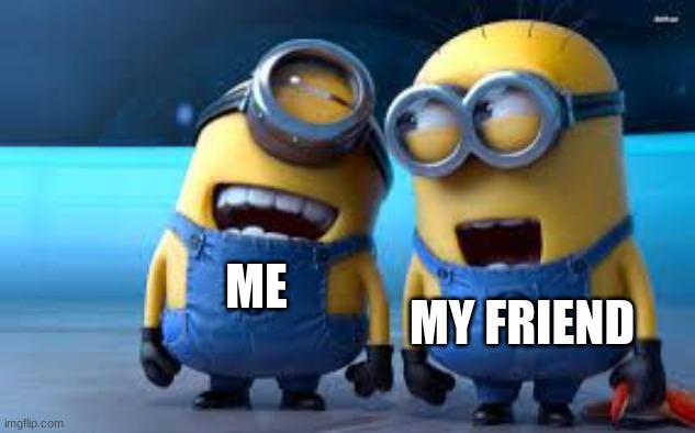 minion laughing | ME MY FRIEND | image tagged in minion laughing | made w/ Imgflip meme maker