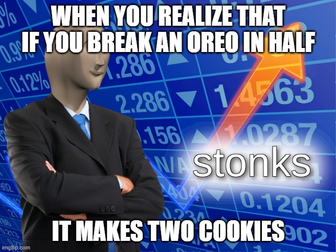stonks | WHEN YOU REALIZE THAT IF YOU BREAK AN OREO IN HALF; IT MAKES TWO COOKIES | image tagged in stonks | made w/ Imgflip meme maker