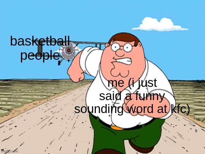 Peter Griffin running away | basketball people; me (i just said a funny sounding word at kfc) | image tagged in peter griffin running away | made w/ Imgflip meme maker