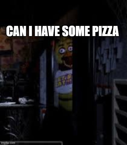 pizzzzzzzzzzzzzzzzzzzzzzaaaaaaaaaaaaaaaaa | CAN I HAVE SOME PIZZA | image tagged in chica looking in window fnaf | made w/ Imgflip meme maker