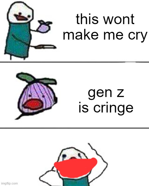 he's right | this wont make me cry; gen z is cringe | image tagged in this onion won't make me cry | made w/ Imgflip meme maker