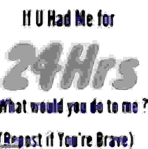 Better | image tagged in if u had me for 24hrs | made w/ Imgflip meme maker