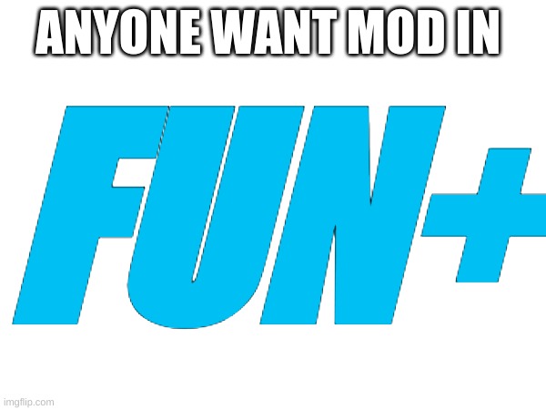 Apply in comments | ANYONE WANT MOD IN; FUN+ | image tagged in fun,fun plus | made w/ Imgflip meme maker
