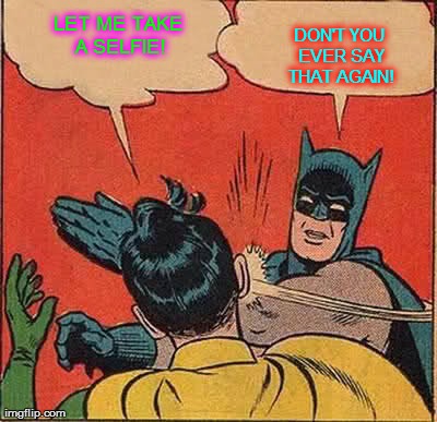Batman Slapping Robin Meme | LET ME TAKE A SELFIE! DON'T YOU EVER SAY THAT AGAIN! | image tagged in memes,batman slapping robin | made w/ Imgflip meme maker