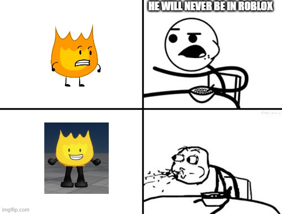 firey roblox real!!!!!! | HE WILL NEVER BE IN ROBLOX | image tagged in he will never,be,in,roblox | made w/ Imgflip meme maker