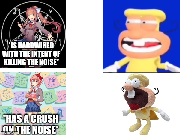 *IS HARDWIRED WITH THE INTENT OF KILLING THE NOISE*; *HAS A CRUSH ON THE NOISE* | made w/ Imgflip meme maker