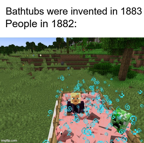 me and the bois in the pig bath | Bathtubs were invented in 1883; People in 1882: | image tagged in memes,minecraft,minecraft memes,lol | made w/ Imgflip meme maker