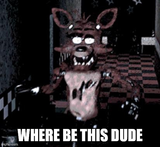 Foxy running | WHERE BE THIS DUDE | image tagged in foxy running | made w/ Imgflip meme maker