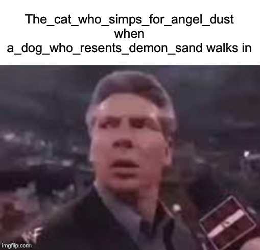 x when x walks in | The_cat_who_simps_for_angel_dust when a_dog_who_resents_demon_sand walks in | image tagged in x when x walks in | made w/ Imgflip meme maker