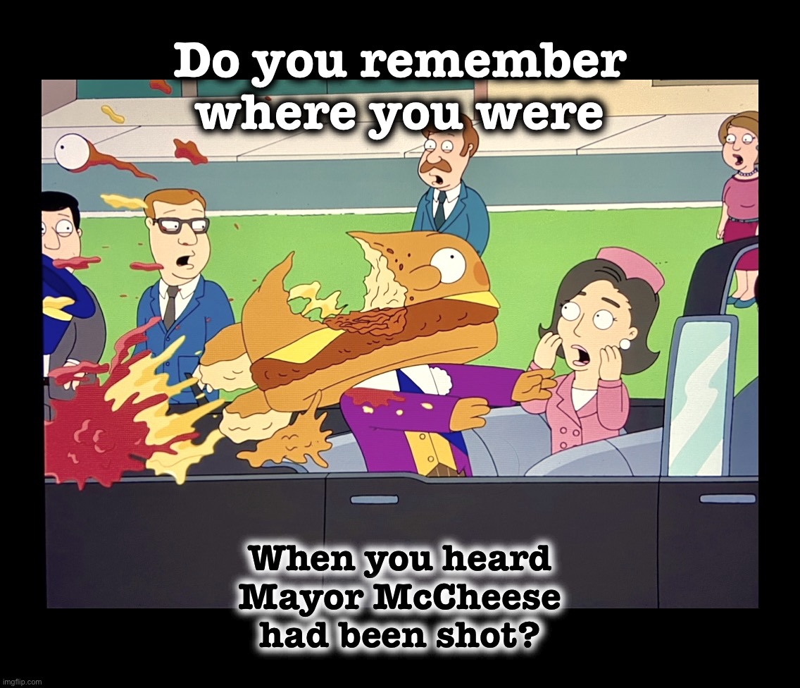 Dallas 1963 so no I don’t remember | Do you remember
where you were; When you heard
Mayor McCheese
had been shot? | image tagged in mcdonald's,memes,mayor,assassination,family guy,jfk | made w/ Imgflip meme maker