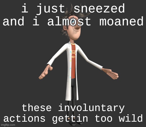 bro said achoonnnghh~ | i just sneezed and i almost moaned; these involuntary actions gettin too wild | image tagged in flint lockwood a-pose | made w/ Imgflip meme maker