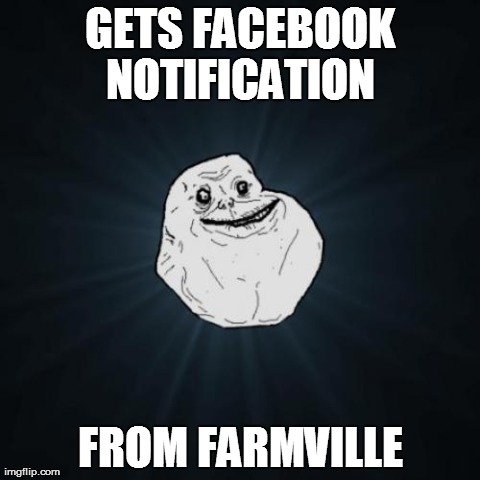 Forever Alone | GETS FACEBOOK NOTIFICATION  FROM FARMVILLE | image tagged in memes,forever alone | made w/ Imgflip meme maker