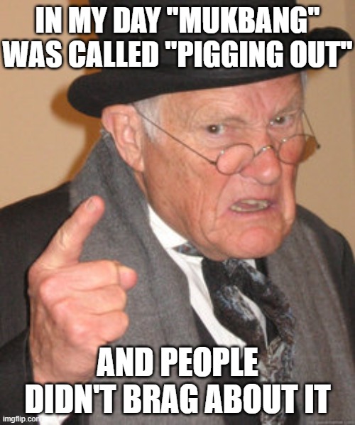 Mukbang was called Pigging Out | IN MY DAY "MUKBANG" WAS CALLED "PIGGING OUT"; AND PEOPLE DIDN'T BRAG ABOUT IT | image tagged in memes,back in my day,mukbang,pigging out | made w/ Imgflip meme maker