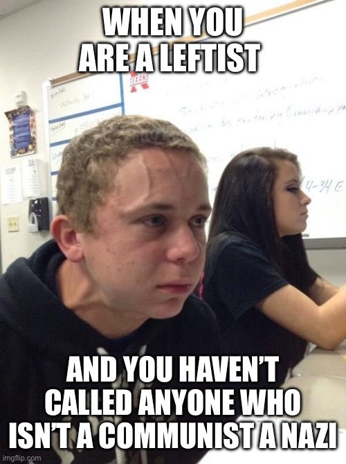 Bulging Forehead Vein | WHEN YOU ARE A LEFTIST AND YOU HAVEN’T CALLED ANYONE WHO ISN’T A COMMUNIST A NAZI | image tagged in bulging forehead vein | made w/ Imgflip meme maker