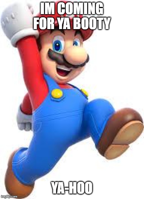 mario | IM COMING FOR YA BOOTY YA-HOO | image tagged in mario | made w/ Imgflip meme maker