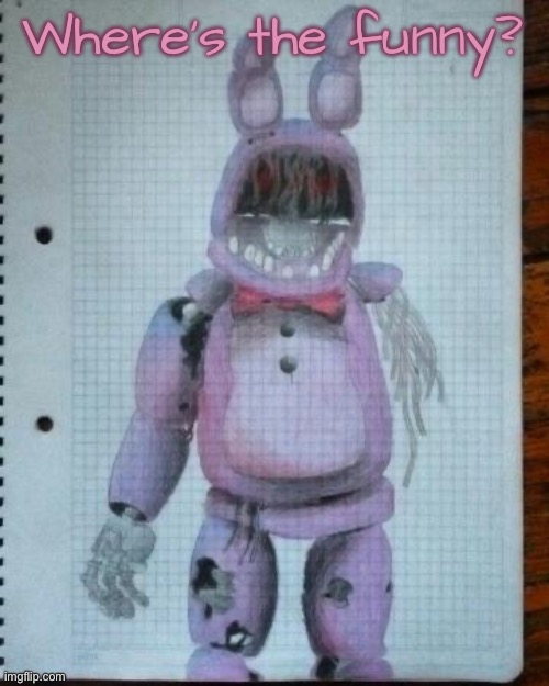 Where’s the funny? | image tagged in withered bonnie drawn by cloud irl | made w/ Imgflip meme maker