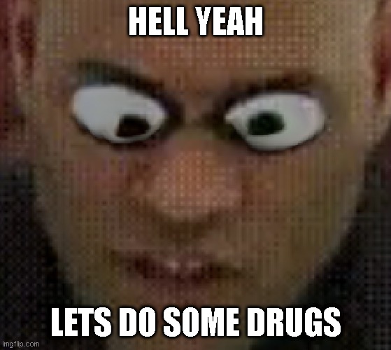 enter the matrix | HELL YEAH; LETS DO SOME DRUGS | image tagged in memes,funny memes | made w/ Imgflip meme maker