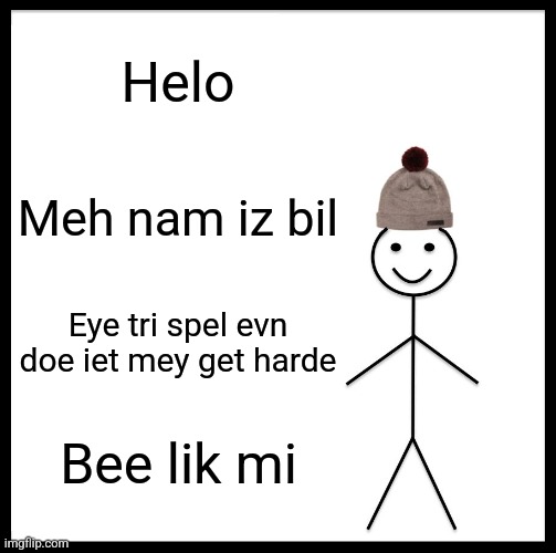 Be Like Bill Meme | Helo; Meh nam iz bil; Eye tri spel evn doe iet mey get harde; Bee lik mi | image tagged in memes,be like bill | made w/ Imgflip meme maker