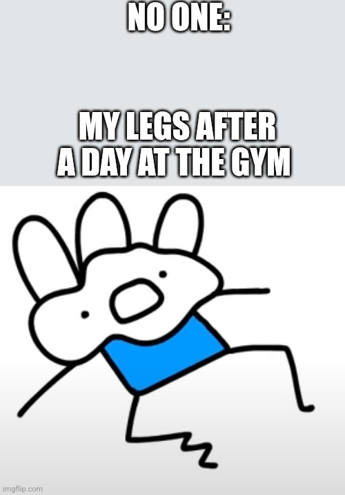 ice cream sandwich yeah | NO ONE:; MY LEGS AFTER A DAY AT THE GYM | image tagged in ice cream sandwich yeah | made w/ Imgflip meme maker