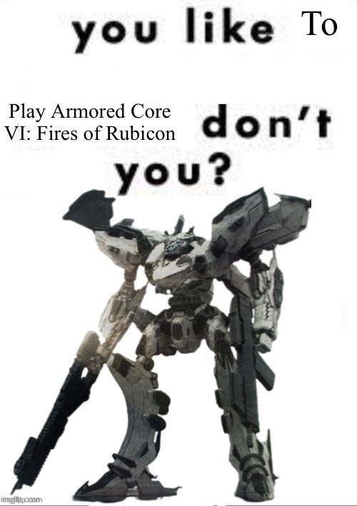 I’m starting to get into an AC6 phase | To; Play Armored Core VI: Fires of Rubicon | image tagged in you like ______ don t you | made w/ Imgflip meme maker