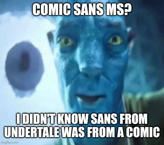 Avatar guy | COMIC SANS MS? I DIDN'T KNOW SANS FROM UNDERTALE WAS FROM A COMIC | image tagged in avatar guy | made w/ Imgflip meme maker