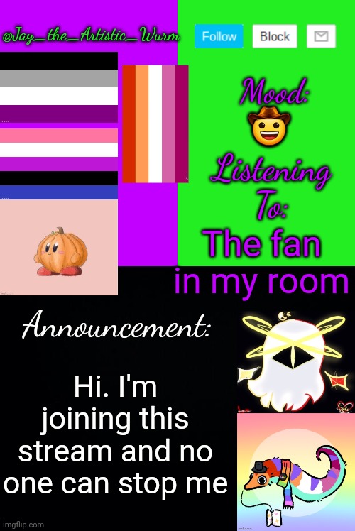 Alrighty HOLIDAYZZ SAID WELCOME!!! | 🤠; The fan in my room; Hi. I'm joining this stream and no one can stop me | image tagged in jay_the_artistic_wurm's temp by henryomg01 | made w/ Imgflip meme maker
