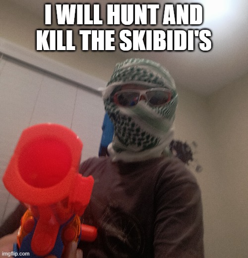 I WILL HUNT AND KILL THE SKIBIDI'S | made w/ Imgflip meme maker