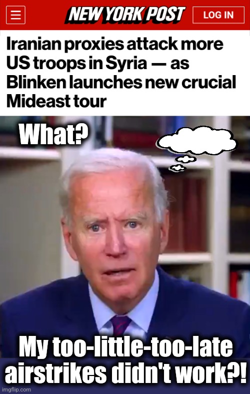 The senile creep does the least possible, as the Ayatollahs laugh | What? My too-little-too-late airstrikes didn't work?! | image tagged in slow joe biden dementia face,iran,terrorists,syria,memes,democrats | made w/ Imgflip meme maker