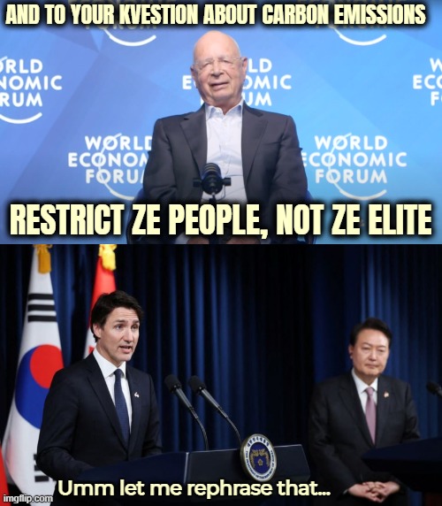 AND TO YOUR KVESTION ABOUT CARBON EMISSIONS; RESTRICT ZE PEOPLE, NOT ZE ELITE; Umm let me rephrase that... | image tagged in klaus schwab,justin trudeau,politics | made w/ Imgflip meme maker