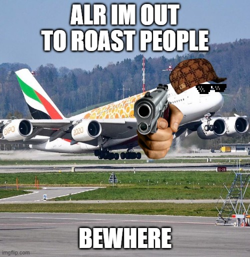 Airbus A380 | ALR IM OUT TO ROAST PEOPLE; BEWHERE | image tagged in airbus a380 | made w/ Imgflip meme maker