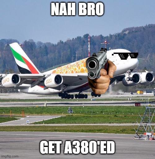 Airbus A380 | NAH BRO GET A380'ED | image tagged in airbus a380 | made w/ Imgflip meme maker