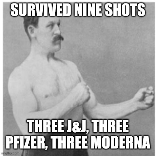 Beast | SURVIVED NINE SHOTS; THREE J&J, THREE PFIZER, THREE MODERNA | image tagged in memes,overly manly man | made w/ Imgflip meme maker