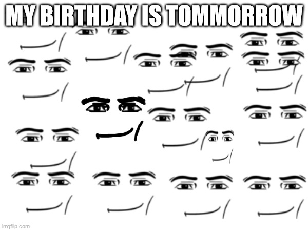 my birthday is tommorrow | MY BIRTHDAY IS TOMMORROW | image tagged in birthday | made w/ Imgflip meme maker
