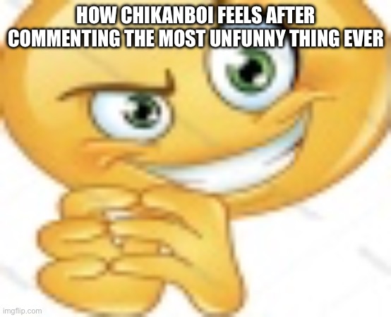 Devious ahh emoji | HOW CHIKANBOI FEELS AFTER COMMENTING THE MOST UNFUNNY THING EVER | image tagged in devious ahh emoji | made w/ Imgflip meme maker