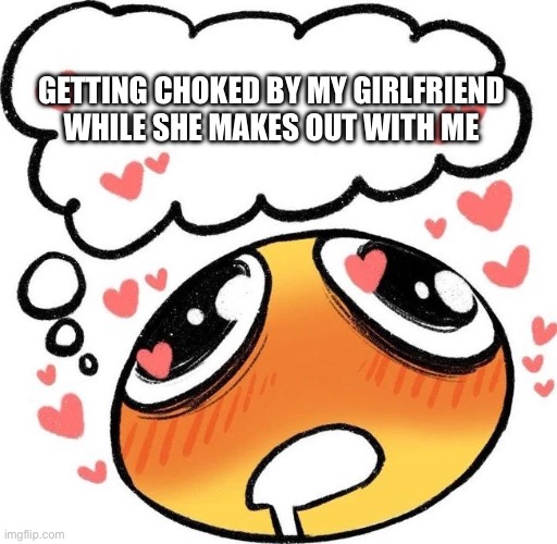I love getting choked.. like I’m not kidding | GETTING CHOKED BY MY GIRLFRIEND WHILE SHE MAKES OUT WITH ME | image tagged in dreaming drooling emoji | made w/ Imgflip meme maker