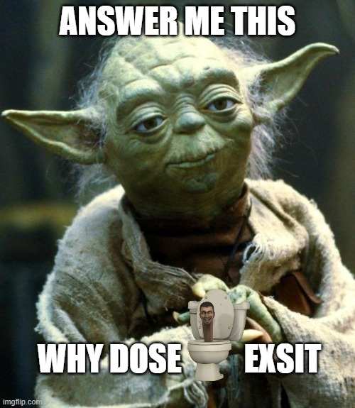 kill skibidi toilet | ANSWER ME THIS; WHY DOSE          EXSIT | image tagged in memes,star wars yoda | made w/ Imgflip meme maker