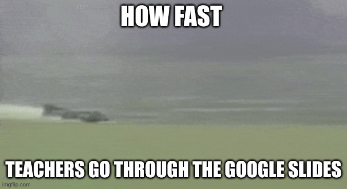Speeeeed! | HOW FAST; TEACHERS GO THROUGH THE GOOGLE SLIDES | image tagged in memes,speed,teachers | made w/ Imgflip meme maker