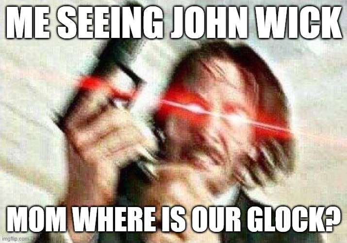 John Wick | ME SEEING JOHN WICK; MOM WHERE IS OUR GLOCK? | image tagged in john wick | made w/ Imgflip meme maker