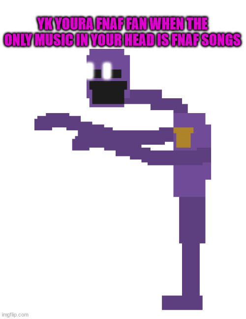 DSAF Dave | YK YOURA FNAF FAN WHEN THE ONLY MUSIC IN YOUR HEAD IS FNAF SONGS | image tagged in dsaf dave | made w/ Imgflip meme maker