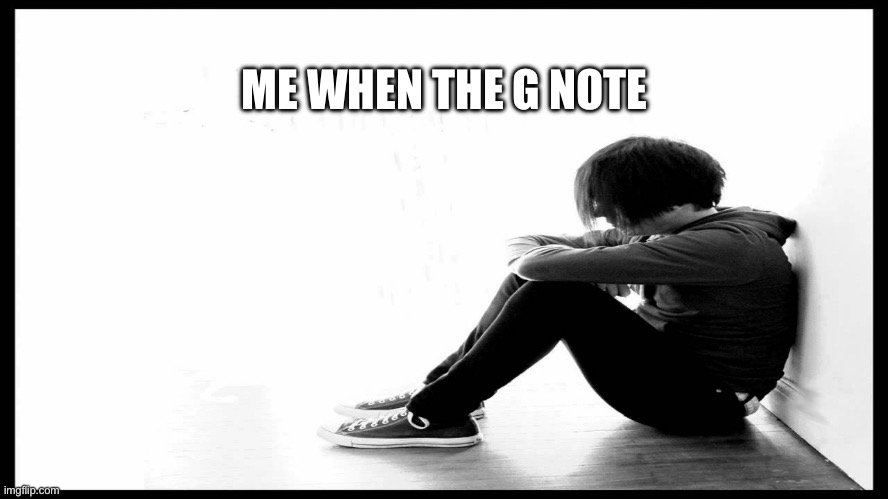 Sad Emo | ME WHEN THE G NOTE | image tagged in sad emo | made w/ Imgflip meme maker