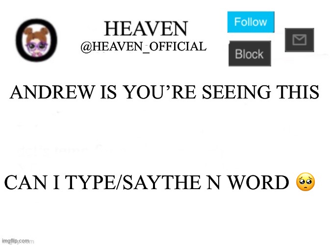 Imagine he said “sure why not” | ANDREW IS YOU’RE SEEING THIS; CAN I TYPE/SAYTHE N WORD 🥺 | image tagged in heaven s template | made w/ Imgflip meme maker